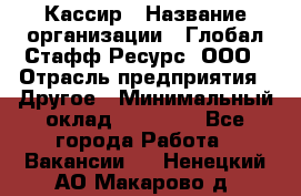 Кассир › Название организации ­ Глобал Стафф Ресурс, ООО › Отрасль предприятия ­ Другое › Минимальный оклад ­ 35 000 - Все города Работа » Вакансии   . Ненецкий АО,Макарово д.